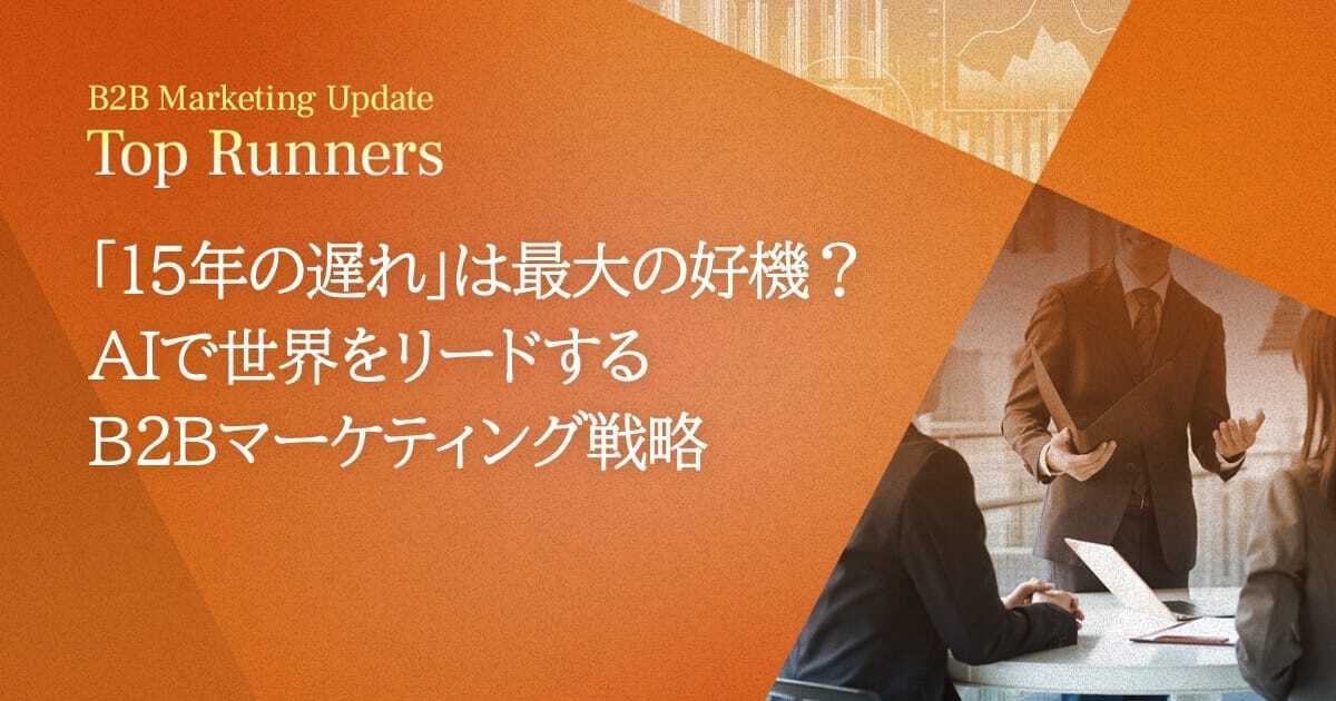 「15年の遅れ」は最大の好機？AIで世界をリードするB2Bマーケティング戦略