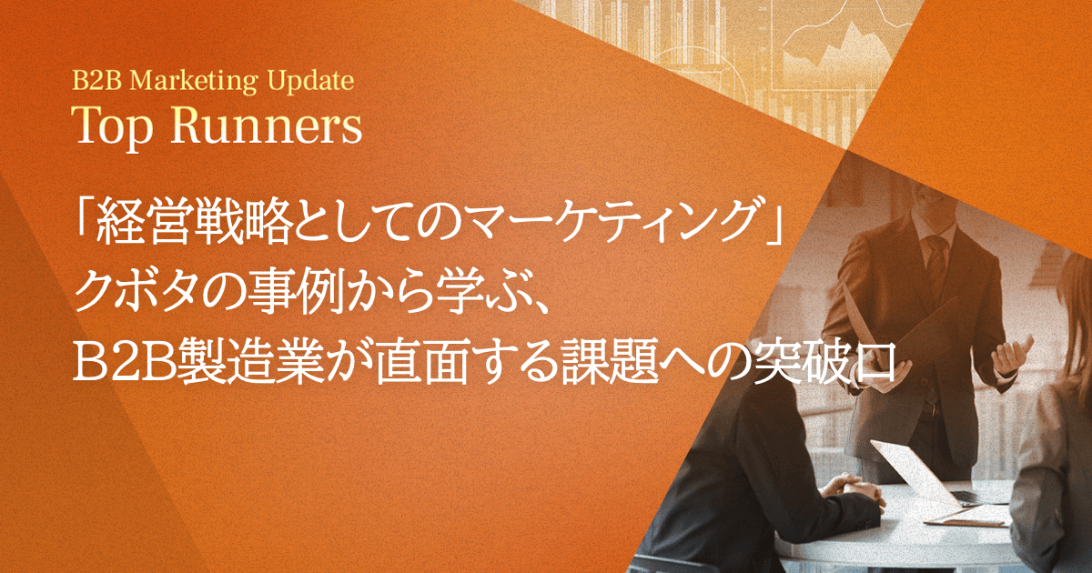 「経営戦略としてのマーケティング」 クボタの事例から学ぶ、B2B製造業が直面する課題への突破口