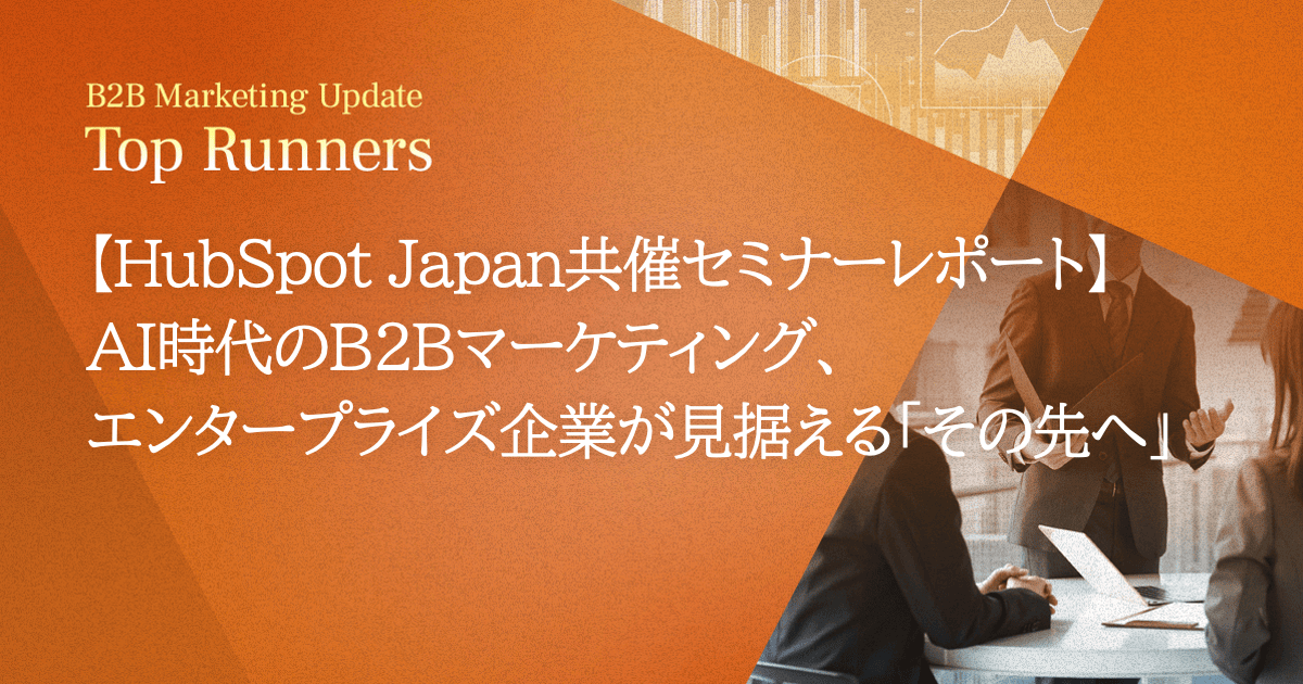 【HubSpot Japan共催セミナーレポート】AI時代のB2Bマーケティング、エンタープライズ企業が見据える「その先へ」