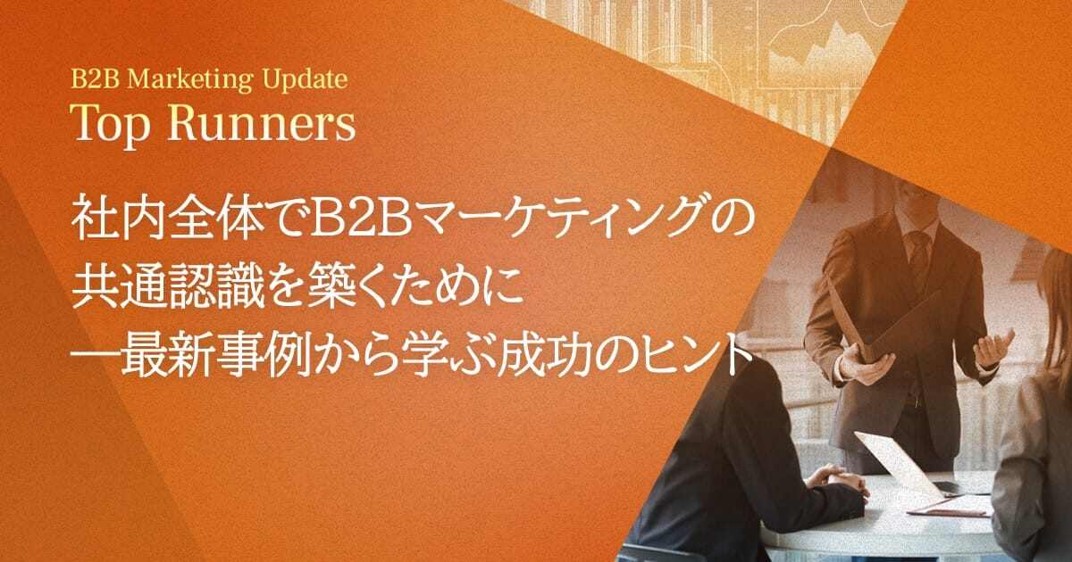 社内全体でB2Bマーケティングの共通認識を築くために―最新事例から学ぶ成功のヒント