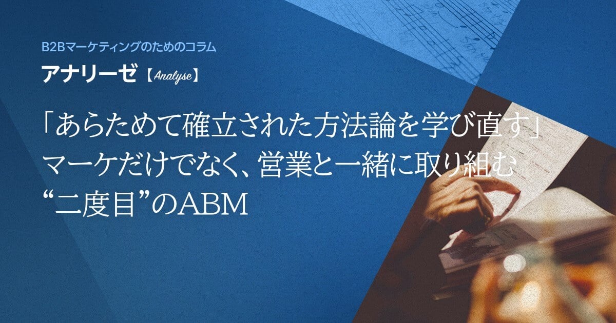 「あらためて確立された方法論を学び直す」 マーケだけでなく、営業と一緒に取り組む“二度目”のABM