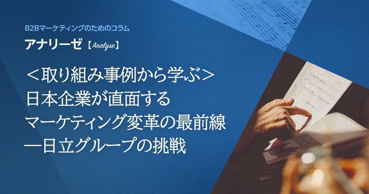 ＜取り組み事例から学ぶ＞日本企業が直面するマーケティング変革の最前線―日立グループの挑戦