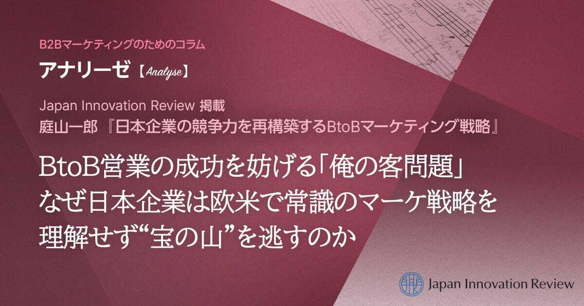 BtoB営業の成功を妨げる「俺の客問題」 なぜ日本企業は欧米で常識のマーケ戦略を理解せず“宝の山”を逃すのか