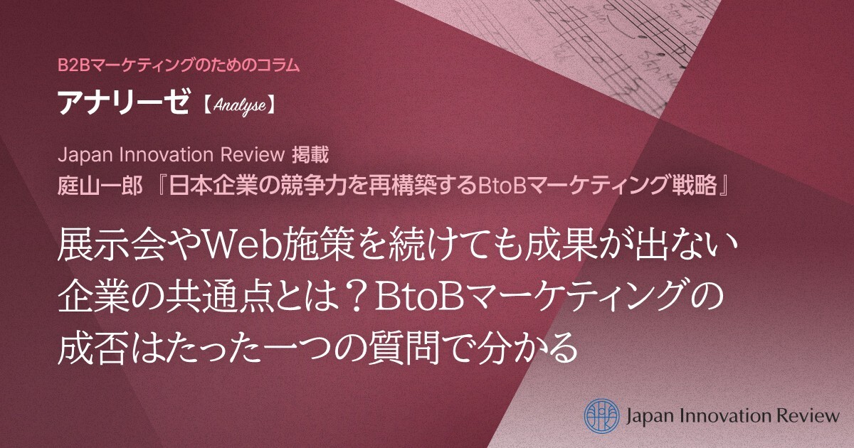 展示会やWeb施策を続けても成果が出ない企業の共通点とは？BtoBマーケティングの成否はたった一つの質問で分かる