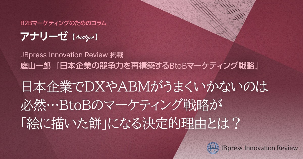 日本企業でDXやABMがうまくいかないのは必然…BtoBのマーケティング戦略が「絵に描いた餅」になる決定的理由とは？